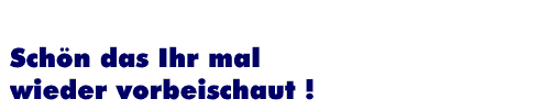 Sch�n das Ihr mal wieder vorbeischaut!